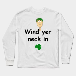 Wind yer neck in - Irish Slang Long Sleeve T-Shirt